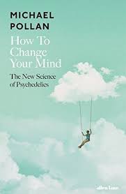 'How to Change Your Mind: What the New Science of Psychedelics Teaches Us About Consciousness, Dying, Addiction, Depression, and Transcendence' by Michael Pollan cover